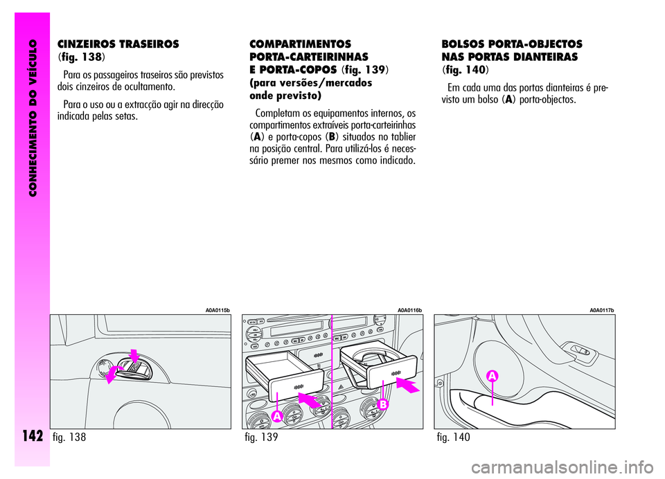 Alfa Romeo GT 2006  Manual de Uso e Manutenção (in Portuguese) CONHECIMENTO DO VEÍCULO
142
CINZEIROS TRASEIROS 
(fig. 138)
Para os passageiros traseiros são previstos
dois cinzeiros de ocultamento.
Para o uso ou a extracção agir na direcção
indicada pelas s