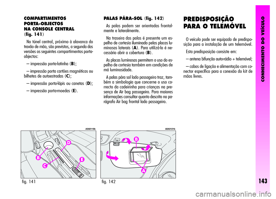 Alfa Romeo GT 2006  Manual de Uso e Manutenção (in Portuguese) CONHECIMENTO DO VEÍCULO
143
PREDISPOSIÇÃO
PARA O TELEMÓVEL
O veículo pode ser equipado de predispo-
sição para a instalação de um telemóvel.
Esta predisposição consiste em:
– antena bifu