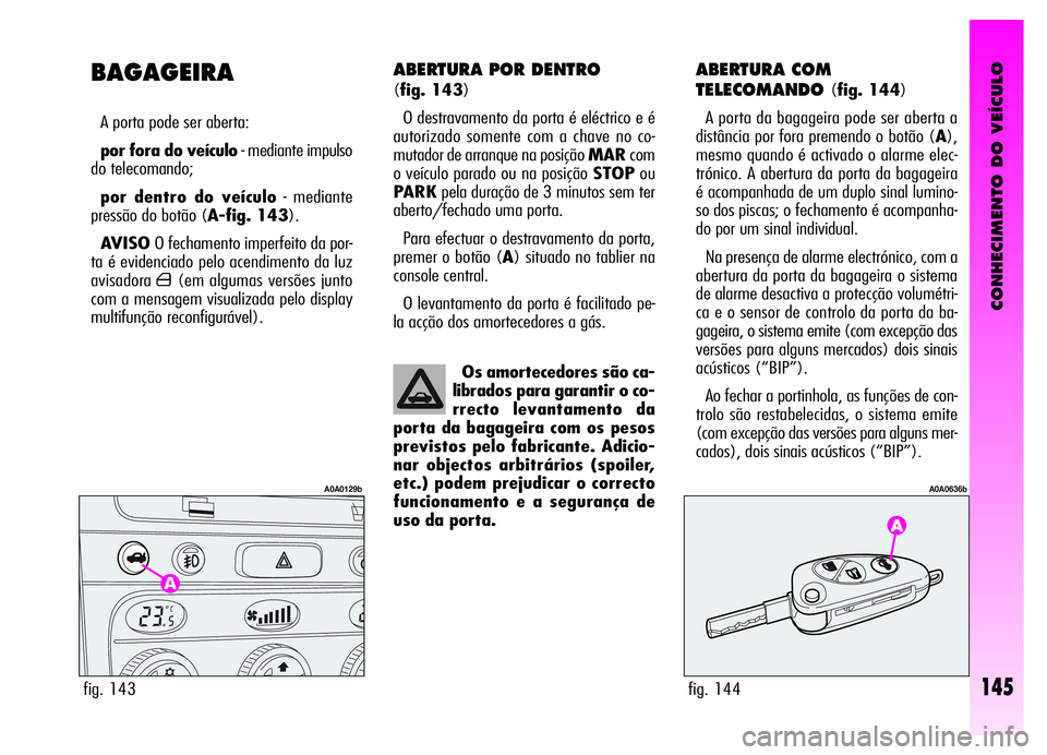 Alfa Romeo GT 2006  Manual de Uso e Manutenção (in Portuguese) CONHECIMENTO DO VEÍCULO
145
ABERTURA POR DENTRO 
(fig. 143)
O destravamento da porta é eléctrico e é
autorizado somente com a chave no co-
mutador de arranque na posição MARcom
o veículo parado
