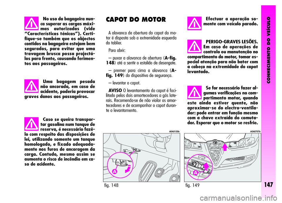 Alfa Romeo GT 2006  Manual de Uso e Manutenção (in Portuguese) CONHECIMENTO DO VEÍCULO
147fig. 149
A0A0707b
Efectuar a operação so-
mente com veículo parado.
PERIGO-GRAVES LESÕES.
Em caso de operações de
controlo ou manutenção no
compartimento do motor, 