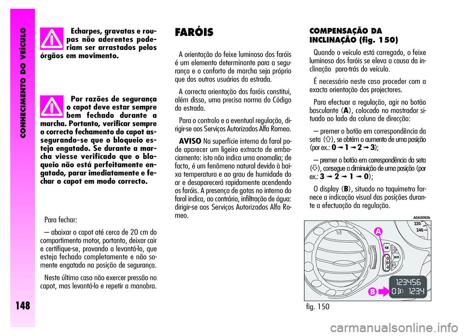 Alfa Romeo GT 2006  Manual de Uso e Manutenção (in Portuguese) CONHECIMENTO DO VEÍCULO
148
Echarpes, gravatas e rou-
pas não aderentes pode-
riam ser arrastados pelos
órgãos em movimento.
Por razões de segurança
o capot deve estar sempre
bem fechado durante