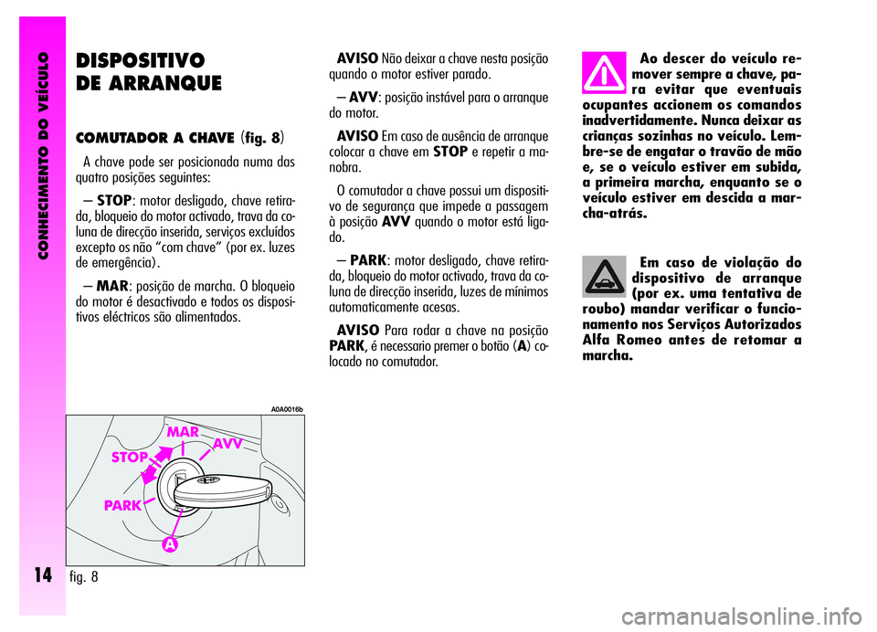 Alfa Romeo GT 2006 Manual de Uso e Manutenção (in Portuguese) CONHECIMENTO DO VEÍCULO
14
DISPOSITIVO
DE ARRANQUE
COMUTADOR A CHAVE(fig. 8)
A chave pode ser posicionada numa das
quatro posições seguintes:
–STOP: motor desligado, chave retira-
da, bloqueio d Alfa Romeo GT 2006 Manual de Uso e Manutenção (in Portuguese) CONHECIMENTO DO VEÍCULO
14
DISPOSITIVO
DE ARRANQUE
COMUTADOR A CHAVE(fig. 8)
A chave pode ser posicionada numa das
quatro posições seguintes:
–STOP: motor desligado, chave retira-
da, bloqueio d