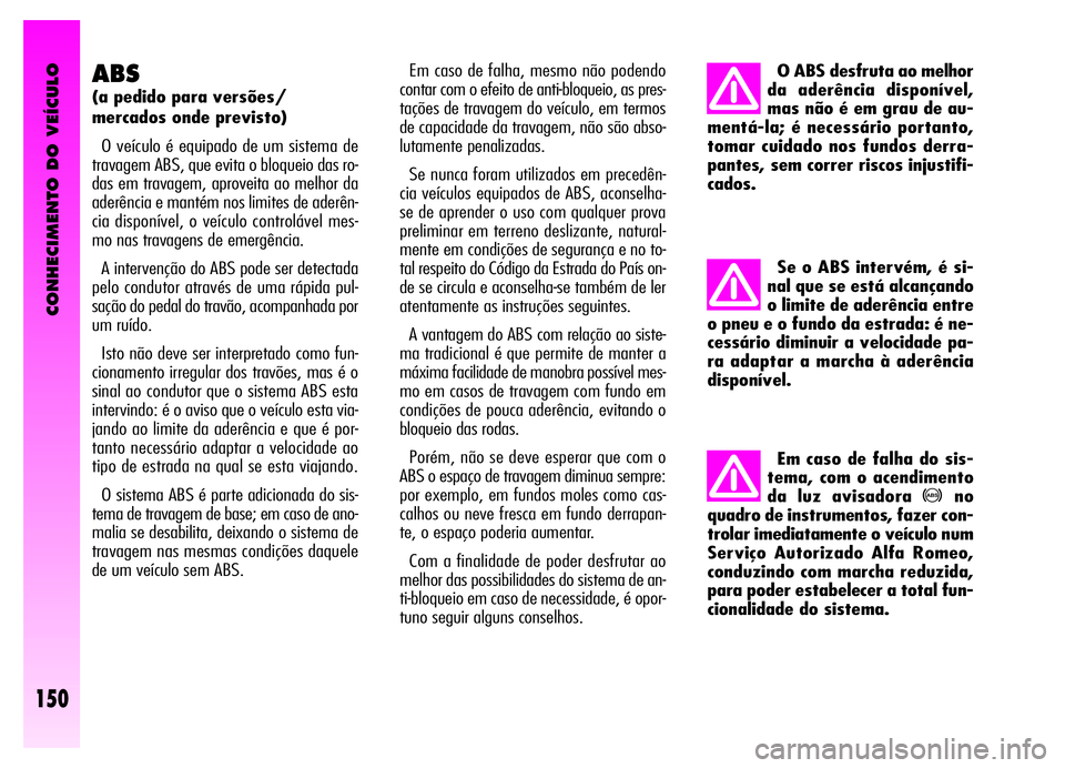 Alfa Romeo GT 2006  Manual de Uso e Manutenção (in Portuguese) CONHECIMENTO DO VEÍCULO
150
ABS
(a pedido para versões/
mercados onde previsto)
O veículo é equipado de um sistema de
travagem ABS, que evita o bloqueio das ro-
das em travagem, aproveita ao melho