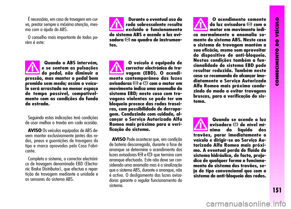 Alfa Romeo GT 2006  Manual de Uso e Manutenção (in Portuguese) CONHECIMENTO DO VEÍCULO
151
É necessário, em caso de travagem em cur-
va, prestar sempre a máxima atenção, mes-
mo com a ajuda do ABS.
O conselho mais importante de todos po-
rém é este:
Quand