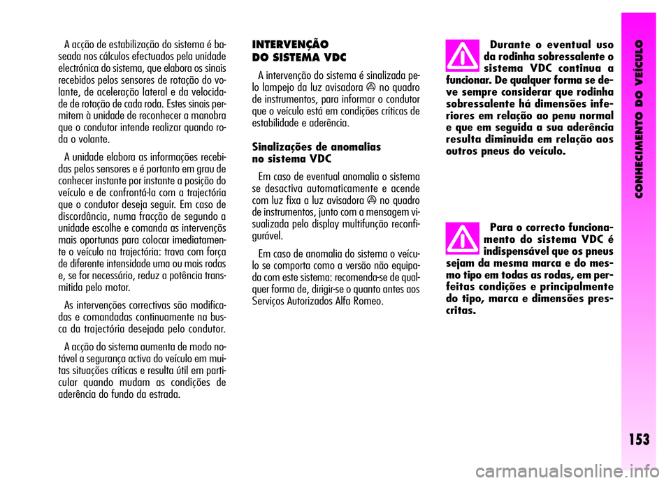 Alfa Romeo GT 2006  Manual de Uso e Manutenção (in Portuguese) CONHECIMENTO DO VEÍCULO
153
A acção de estabilização do sistema é ba-
seada nos cálculos efectuados pela unidade
electrónica do sistema, que elabora os sinais
recebidos pelos sensores de rota