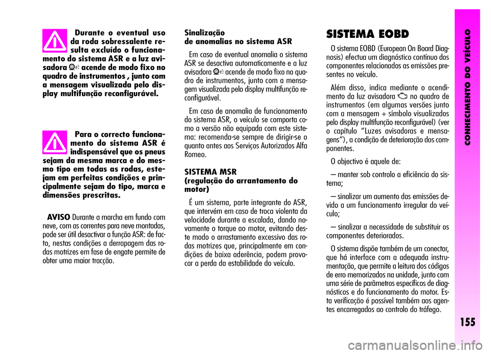 Alfa Romeo GT 2006  Manual de Uso e Manutenção (in Portuguese) CONHECIMENTO DO VEÍCULO
155
Sinalização
de anomalias no sistema ASR
Em caso de eventual anomalia o sistema
ASR se desactiva automaticamente e a luz
avisadora
Vacende de modo fixo no qua-
dro de ins