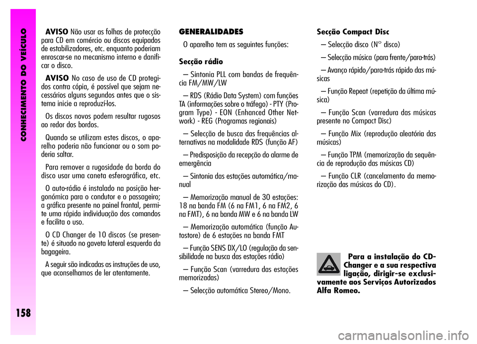 Alfa Romeo GT 2006  Manual de Uso e Manutenção (in Portuguese) CONHECIMENTO DO VEÍCULO
158
AVISONão usar as folhas de protecção
para CD em comércio ou discos equipados
de estabilizadores, etc. enquanto poderiam
enroscar-se no mecanismo interno e danifi-
car 