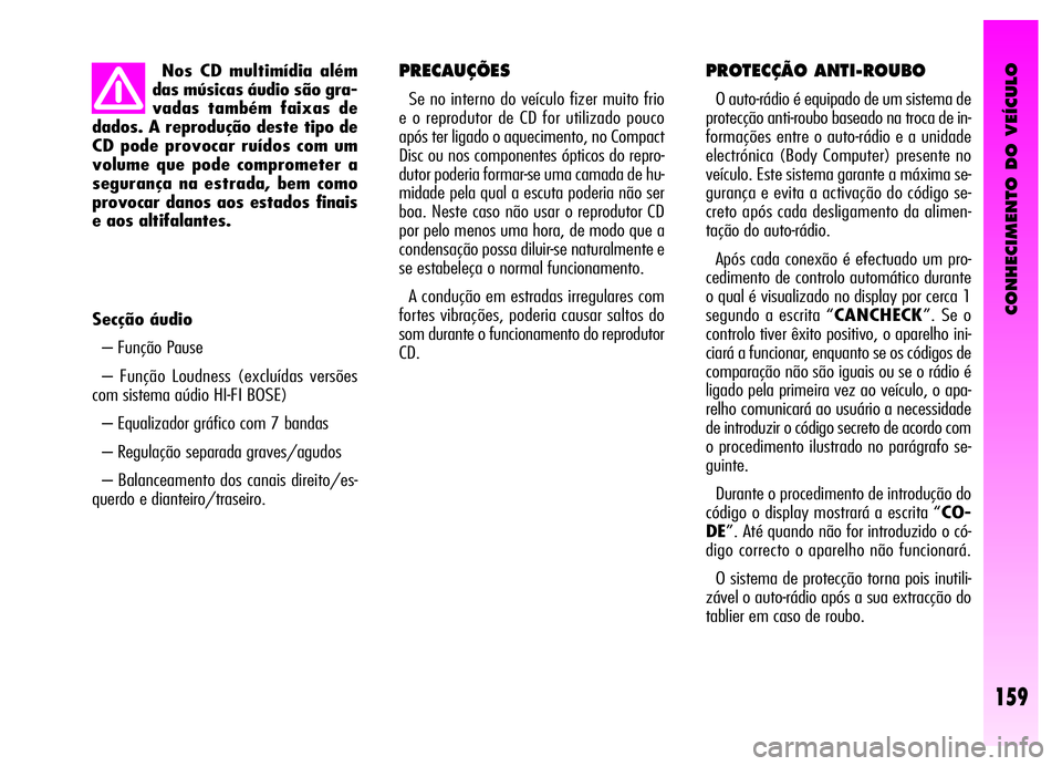Alfa Romeo GT 2006  Manual de Uso e Manutenção (in Portuguese) CONHECIMENTO DO VEÍCULO
159
PROTECÇÃO ANTI-ROUBO
O auto-rádio é equipado de um sistema de
protecção anti-roubo baseado na troca de in-
formações entre o auto-rádio e a unidade
electrónica (
