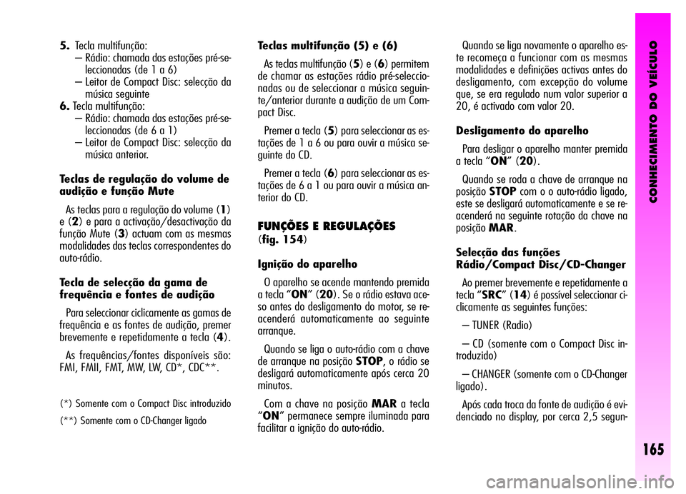 Alfa Romeo GT 2006  Manual de Uso e Manutenção (in Portuguese) CONHECIMENTO DO VEÍCULO
165
5.Tecla multifunção:
– Rádio: chamada das estações pré-se-
leccionadas (de 1 a 6)
– Leitor de Compact Disc: selecção da
música seguinte
6.Tecla multifunção: