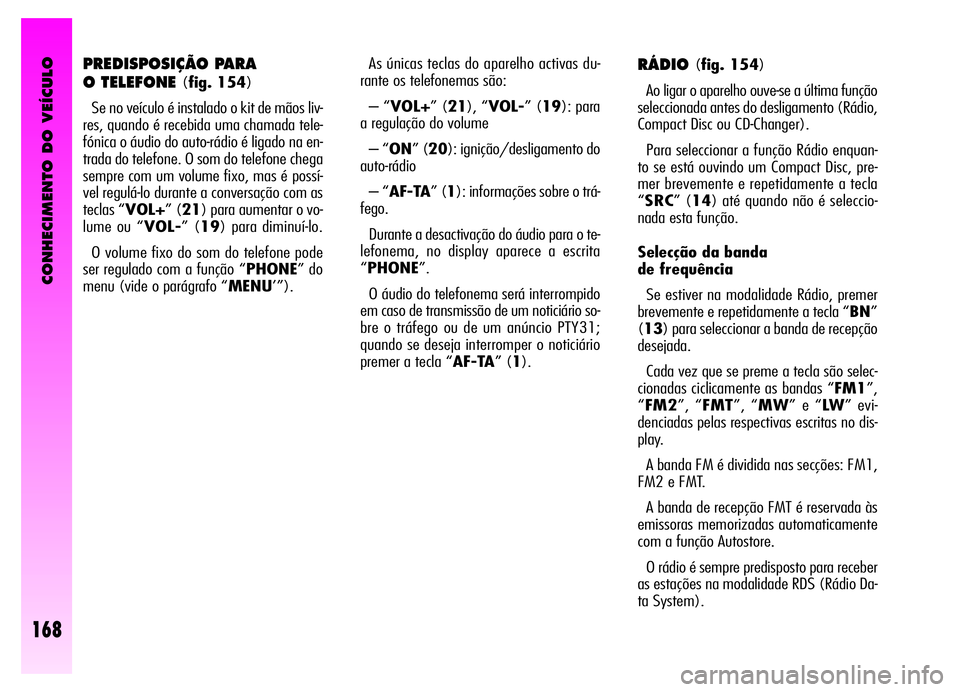 Alfa Romeo GT 2006  Manual de Uso e Manutenção (in Portuguese) CONHECIMENTO DO VEÍCULO
168
PREDISPOSIÇÃO PARA 
O TELEFONE 
(fig. 154)
Se no veículo é instalado o kit de mãos liv-
res, quando é recebida uma chamada tele-
fónica o áudio do auto-rádio é l