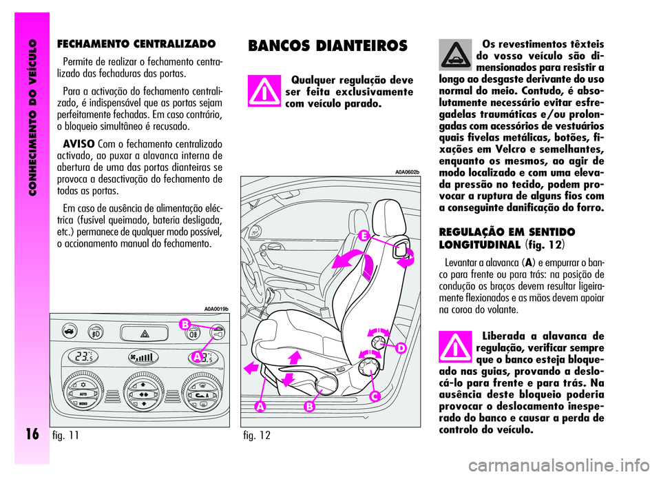 Alfa Romeo GT 2006  Manual de Uso e Manutenção (in Portuguese) CONHECIMENTO DO VEÍCULO
16
BANCOS DIANTEIROSFECHAMENTO CENTRALIZADO
Permite de realizar o fechamento centra-
lizado das fechaduras das portas.
Para a activação do fechamento centrali-
zado, é indi