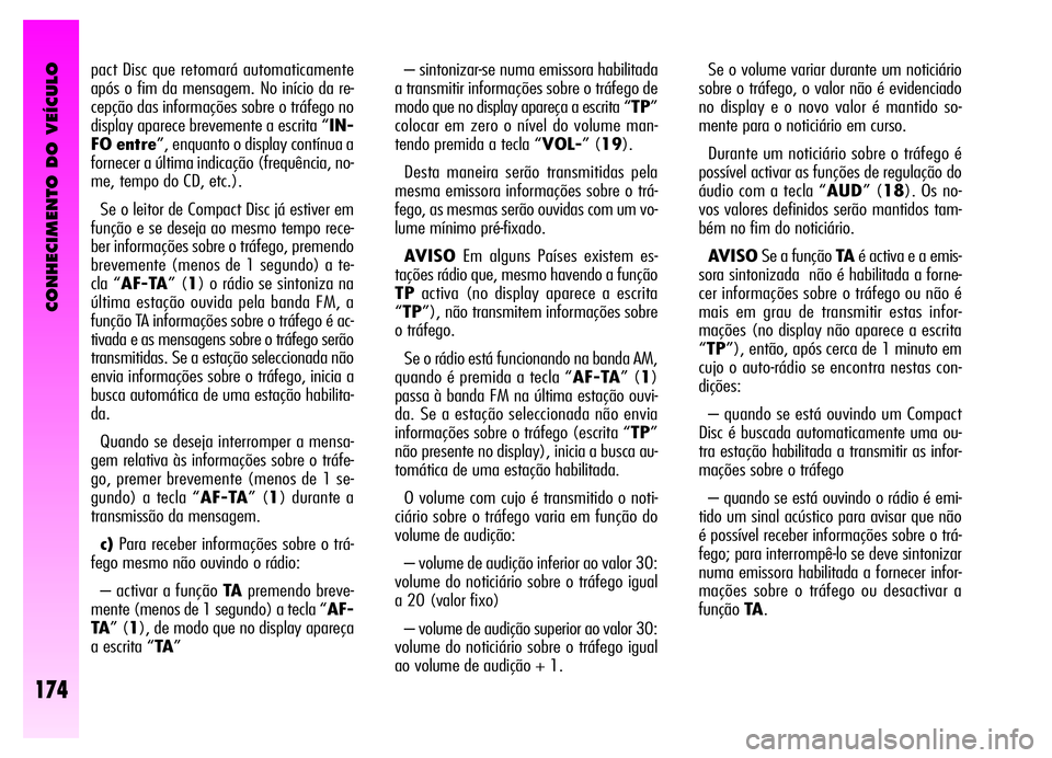 Alfa Romeo GT 2006  Manual de Uso e Manutenção (in Portuguese) CONHECIMENTO DO VEÍCULO
174
pact Disc que retomará automaticamente
após o fim da mensagem. No início da re-
cepção das informações sobre o tráfego no
display aparece brevemente a escrita “I