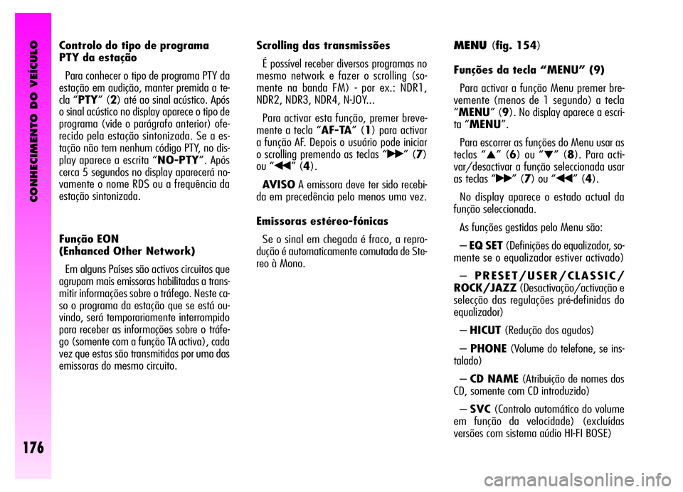 Alfa Romeo GT 2006  Manual de Uso e Manutenção (in Portuguese) CONHECIMENTO DO VEÍCULO
176
Controlo do tipo de programa
PTY da estação 
Para conhecer o tipo de programa PTY da
estação em audição, manter premida a te-
cla “PTY” (2) até ao sinal acústi