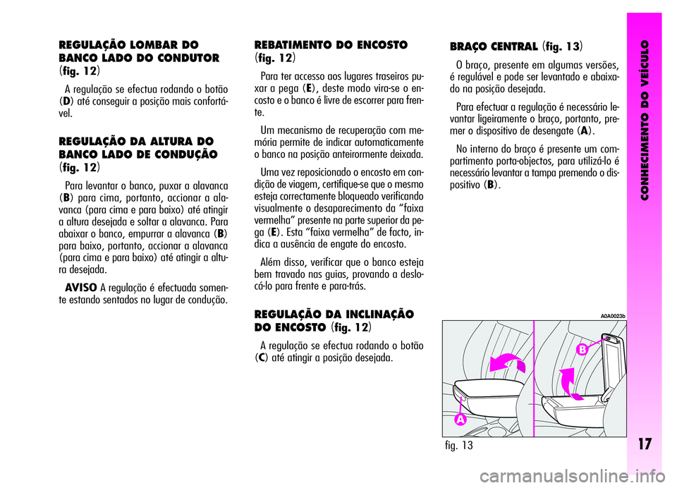 Alfa Romeo GT 2006 Manual de Uso e Manutenção (in Portuguese) CONHECIMENTO DO VEÍCULO
17
BRAÇO CENTRAL (fig. 13)
O braço, presente em algumas versões,
é regulável e pode ser levantado e abaixa-
do na posição desejada.
Para efectuar a regulação é neces Alfa Romeo GT 2006 Manual de Uso e Manutenção (in Portuguese) CONHECIMENTO DO VEÍCULO
17
BRAÇO CENTRAL (fig. 13)
O braço, presente em algumas versões,
é regulável e pode ser levantado e abaixa-
do na posição desejada.
Para efectuar a regulação é neces