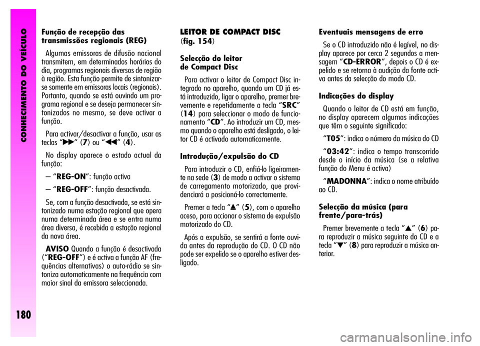 Alfa Romeo GT 2006 Manual de Uso e Manutenção (in Portuguese) CONHECIMENTO DO VEÍCULO
180
Função de recepção das
transmissões regionais (REG)
Algumas emissoras de difusão nacional
transmitem, em determinados horários do
dia, programas regionais diversos Alfa Romeo GT 2006 Manual de Uso e Manutenção (in Portuguese) CONHECIMENTO DO VEÍCULO
180
Função de recepção das
transmissões regionais (REG)
Algumas emissoras de difusão nacional
transmitem, em determinados horários do
dia, programas regionais diversos