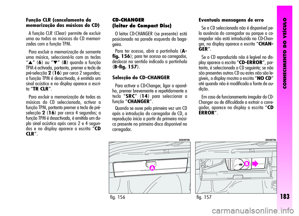 Alfa Romeo GT 2006 Manual de Uso e Manutenção (in Portuguese) CONHECIMENTO DO VEÍCULO
183
Função CLR (cancelamento da
memorização das músicas do CD)
A função CLR (Clear) permite de excluir
uma ou todas as músicas do CD memori-
zadas com a função TPM. Alfa Romeo GT 2006 Manual de Uso e Manutenção (in Portuguese) CONHECIMENTO DO VEÍCULO
183
Função CLR (cancelamento da
memorização das músicas do CD)
A função CLR (Clear) permite de excluir
uma ou todas as músicas do CD memori-
zadas com a função TPM.