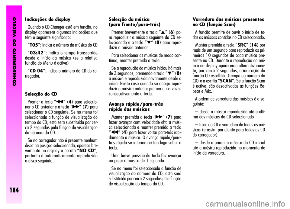 Alfa Romeo GT 2006 Manual de Uso e Manutenção (in Portuguese) CONHECIMENTO DO VEÍCULO
184
Indicações do display
Quando o CD-Changer está em função, no
display aparecem algumas indicações que
têm o seguinte significado:
“T05”: indica o número da mú Alfa Romeo GT 2006 Manual de Uso e Manutenção (in Portuguese) CONHECIMENTO DO VEÍCULO
184
Indicações do display
Quando o CD-Changer está em função, no
display aparecem algumas indicações que
têm o seguinte significado:
“T05”: indica o número da mú