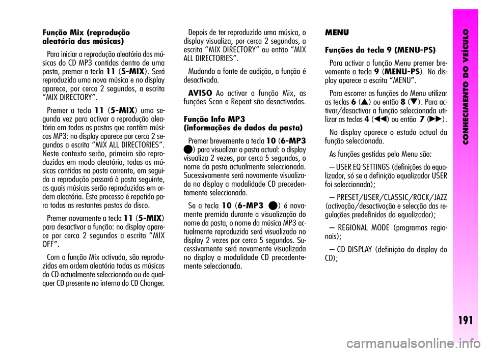 Alfa Romeo GT 2006 Manual de Uso e Manutenção (in Portuguese) CONHECIMENTO DO VEÍCULO
191
Função Mix (reprodução
aleatória das músicas)
Para iniciar a reprodução aleatória das mú-
sicas do CD MP3 contidas dentro de uma
pasta, premer a tecla 11(5-MIX). Alfa Romeo GT 2006 Manual de Uso e Manutenção (in Portuguese) CONHECIMENTO DO VEÍCULO
191
Função Mix (reprodução
aleatória das músicas)
Para iniciar a reprodução aleatória das mú-
sicas do CD MP3 contidas dentro de uma
pasta, premer a tecla 11(5-MIX).