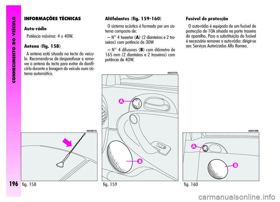 Alfa Romeo GT 2006 Manual de Uso e Manutenção (in Portuguese) CONHECIMENTO DO VEÍCULO
196
Fusível de protecção
O auto-rádio é equipado de um fusível de
protecção de 10A situado na parte traseira
do aparelho. Para a substituição do fusível
é necessá Alfa Romeo GT 2006 Manual de Uso e Manutenção (in Portuguese) CONHECIMENTO DO VEÍCULO
196
Fusível de protecção
O auto-rádio é equipado de um fusível de
protecção de 10A situado na parte traseira
do aparelho. Para a substituição do fusível
é necessá