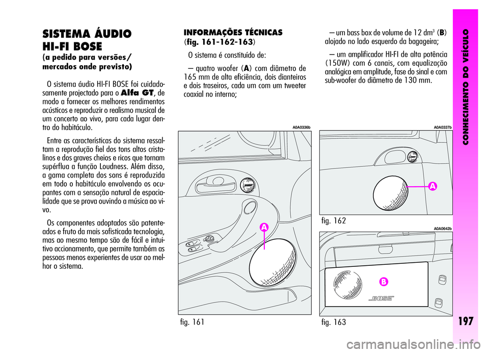 Alfa Romeo GT 2006 Manual de Uso e Manutenção (in Portuguese) CONHECIMENTO DO VEÍCULO
197
SISTEMA ÁUDIO
HI-FI BOSE
(a pedido para versões/
mercados onde previsto)
O sistema áudio HI-FI BOSE foi cuidado-
samente projectado para o
Alfa GT, de
modo a fornece Alfa Romeo GT 2006 Manual de Uso e Manutenção (in Portuguese) CONHECIMENTO DO VEÍCULO
197
SISTEMA ÁUDIO
HI-FI BOSE
(a pedido para versões/
mercados onde previsto)
O sistema áudio HI-FI BOSE foi cuidado-
samente projectado para o
Alfa GT, de
modo a fornece