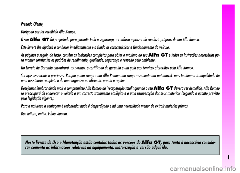 Alfa Romeo GT 2006  Manual de Uso e Manutenção (in Portuguese) 1
Prezado Cliente,
Obrigado por ter escolhido Alfa Romeo.
O seu Alfa GTfoi projectado para garantir toda a segurança, o conforto e prazer de conduzir próprios de um Alfa Romeo.
Este livrete lhe ajud