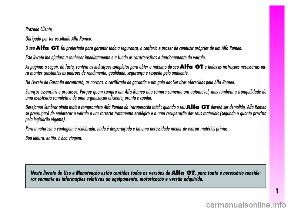 Alfa Romeo GT 2006 Manual de Uso e Manutenção (in Portuguese) 1
Prezado Cliente,
Obrigado por ter escolhido Alfa Romeo.
O seu Alfa GTfoi projectado para garantir toda a segurança, o conforto e prazer de conduzir próprios de um Alfa Romeo.
Este livrete lhe ajud Alfa Romeo GT 2006 Manual de Uso e Manutenção (in Portuguese) 1
Prezado Cliente,
Obrigado por ter escolhido Alfa Romeo.
O seu Alfa GTfoi projectado para garantir toda a segurança, o conforto e prazer de conduzir próprios de um Alfa Romeo.
Este livrete lhe ajud