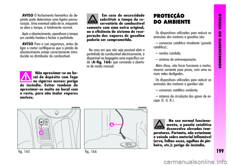 Alfa Romeo GT 2006  Manual de Uso e Manutenção (in Portuguese) CONHECIMENTO DO VEÍCULO
199
PROTECÇÃO
DO AMBIENTE
Os dispositivos utilizados para reduzir as
emissões dos motores a gasolina são:
– conversor catalítico trivalente (panela
catalítica);
– so