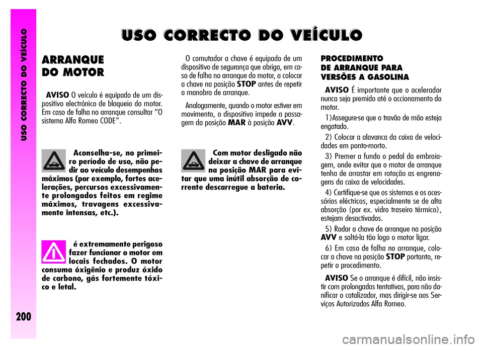 Alfa Romeo GT 2006  Manual de Uso e Manutenção (in Portuguese) USO CORRECTO DO VEÍCULO
200
PROCEDIMENTO
DE ARRANQUE PARA 
VERSÕES A GASOLINA
AVISOÉ importante que o acelerador
nunca seja premido até o accionamento do
motor.
1)Assegure-se que o travão de mão