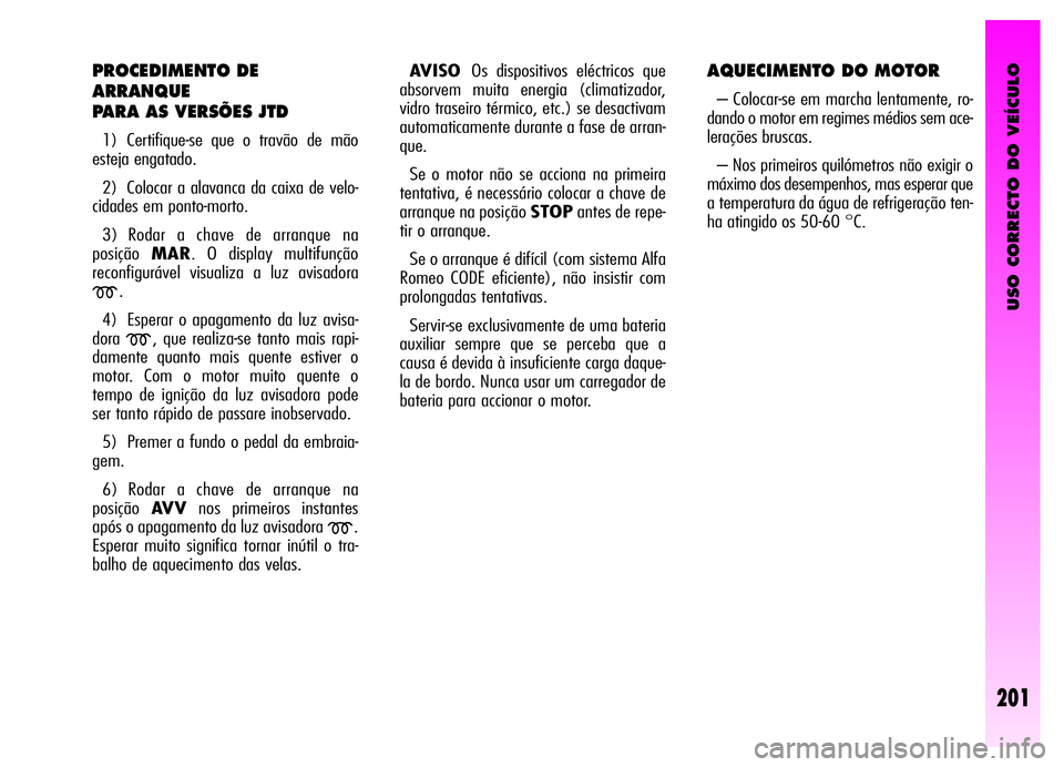 Alfa Romeo GT 2006  Manual de Uso e Manutenção (in Portuguese) USO CORRECTO DO VEÍCULO
201
PROCEDIMENTO DE
ARRANQUE
PARA AS VERSÕES JTD
1) Certifique-se que o travão de mão
esteja engatado.
2) Colocar a alavanca da caixa de velo-
cidades em ponto-morto.
3) Ro