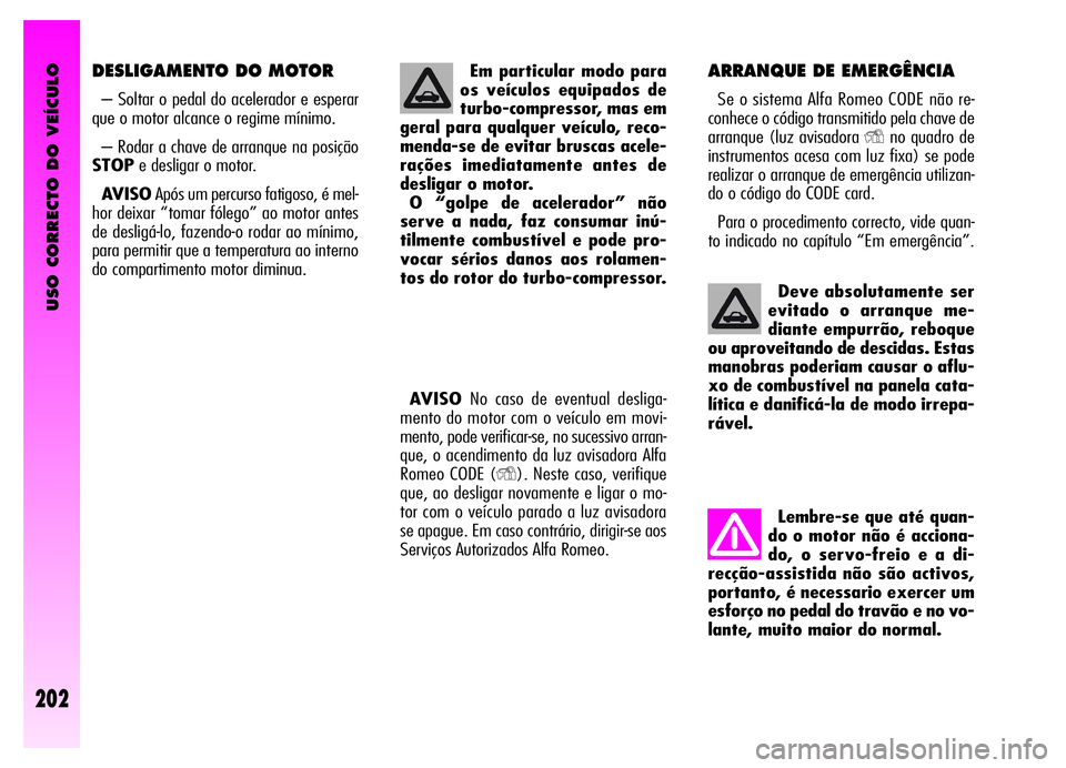 Alfa Romeo GT 2006  Manual de Uso e Manutenção (in Portuguese) USO CORRECTO DO VEÍCULO
202
Deve absolutamente ser
evitado o arranque me-
diante empurrão, reboque
ou aproveitando de descidas. Estas
manobras poderiam causar o aflu-
xo de combustível na panela ca