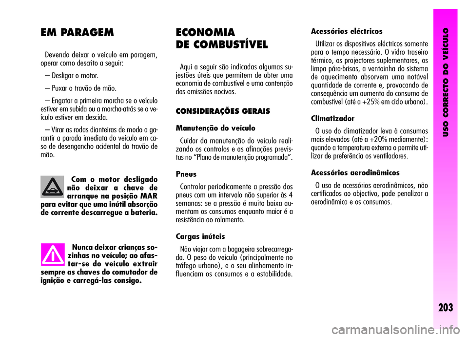 Alfa Romeo GT 2006  Manual de Uso e Manutenção (in Portuguese) USO CORRECTO DO VEÍCULO
203
Nunca deixar crianças so-
zinhas no veículo; ao afas-
tar-se do veículo extrair
sempre as chaves do comutador de
ignição e carregá-las consigo.Com o motor desligado
