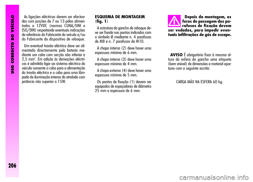 Alfa Romeo GT 2006  Manual de Uso e Manutenção (in Portuguese) USO CORRECTO DO VEÍCULO
206
As ligações eléctricas devem ser efectua-
das com junções de 7 ou 13 pólos alimen-
tadas a 12VDC (normas CUNA/UNI e
ISO/DIN) respeitando eventuais indicações
de re