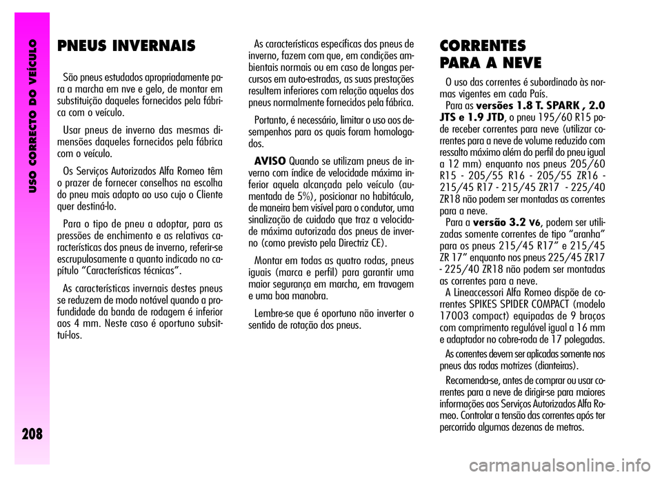Alfa Romeo GT 2006  Manual de Uso e Manutenção (in Portuguese) USO CORRECTO DO VEÍCULO
208
As características específicas dos pneus de
inverno, fazem com que, em condições am-
bientais normais ou em caso de longas per-
cursos em auto-estradas, as suas presta