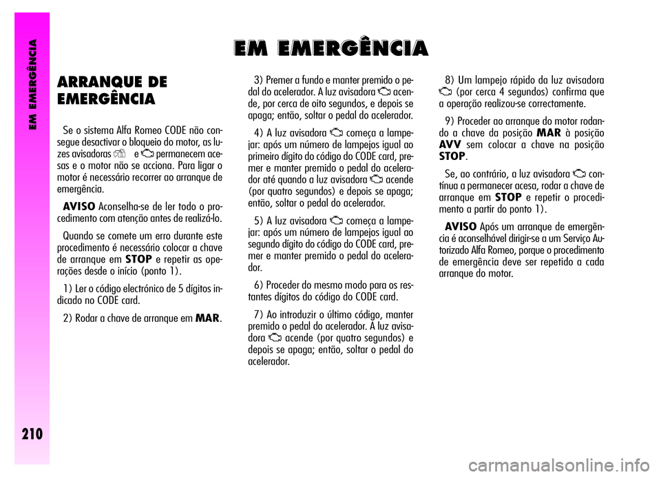 Alfa Romeo GT 2006 Manual de Uso e Manutenção (in Portuguese) EM EMERGÊNCIA
210
3) Premer a fundo e manter premido o pe-
dal do acelerador. A luz avisadora
Uacen-
de, por cerca de oito segundos, e depois se
apaga; então, soltar o pedal do acelerador.
4) A luz Alfa Romeo GT 2006 Manual de Uso e Manutenção (in Portuguese) EM EMERGÊNCIA
210
3) Premer a fundo e manter premido o pe-
dal do acelerador. A luz avisadora
Uacen-
de, por cerca de oito segundos, e depois se
apaga; então, soltar o pedal do acelerador.
4) A luz