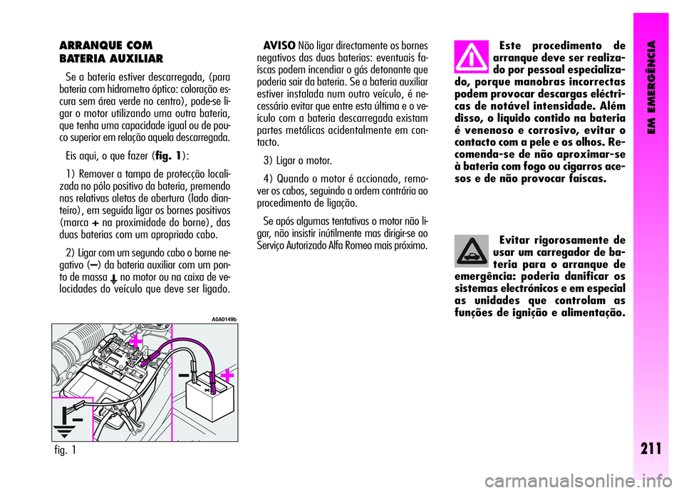 Alfa Romeo GT 2006 Manual de Uso e Manutenção (in Portuguese) EM EMERGÊNCIA
211
ARRANQUE COM
BATERIA AUXILIAR
Se a bateria estiver descarregada, (para
bateria com hidrometro óptico: coloração es-
cura sem área verde no centro), pode-se li-
gar o motor util Alfa Romeo GT 2006 Manual de Uso e Manutenção (in Portuguese) EM EMERGÊNCIA
211
ARRANQUE COM
BATERIA AUXILIAR
Se a bateria estiver descarregada, (para
bateria com hidrometro óptico: coloração es-
cura sem área verde no centro), pode-se li-
gar o motor util