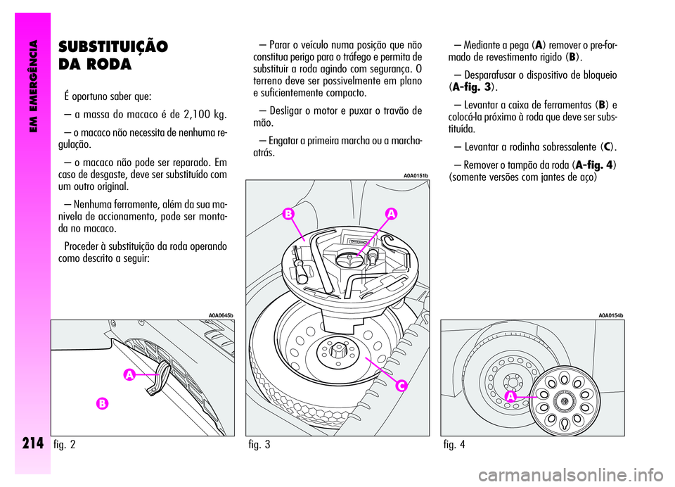 Alfa Romeo GT 2006 Manual de Uso e Manutenção (in Portuguese) EM EMERGÊNCIA
214
SUBSTITUIÇÃO
DA RODA
É oportuno saber que:
– a massa do macaco é de 2,100 kg.
– o macaco não necessita de nenhuma re-
gulação.
– o macaco não pode ser reparado. Em
cas Alfa Romeo GT 2006 Manual de Uso e Manutenção (in Portuguese) EM EMERGÊNCIA
214
SUBSTITUIÇÃO
DA RODA
É oportuno saber que:
– a massa do macaco é de 2,100 kg.
– o macaco não necessita de nenhuma re-
gulação.
– o macaco não pode ser reparado. Em
cas
