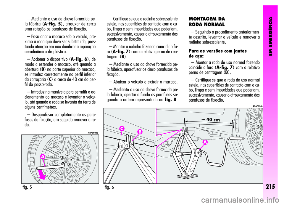 Alfa Romeo GT 2006 Manual de Uso e Manutenção (in Portuguese) EM EMERGÊNCIA
– Mediante o uso da chave fornecida pe-
la fábrica (A-fig. 5), afrouxar de cerca
uma rotação os parafusos de fixação.
– Posicionar o macaco sob o veículo, pró-
ximo à roda q Alfa Romeo GT 2006 Manual de Uso e Manutenção (in Portuguese) EM EMERGÊNCIA
– Mediante o uso da chave fornecida pe-
la fábrica (A-fig. 5), afrouxar de cerca
uma rotação os parafusos de fixação.
– Posicionar o macaco sob o veículo, pró-
ximo à roda q