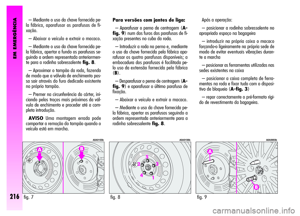 Alfa Romeo GT 2006 Manual de Uso e Manutenção (in Portuguese) EM EMERGÊNCIA
216
– Mediante o uso da chave fornecida pe-
la fábrica, aparafusar os parafusos de fi-
xação.
– Abaixar o veículo e extrair o macaco.
– Mediante o uso da chave fornecida pe-
l Alfa Romeo GT 2006 Manual de Uso e Manutenção (in Portuguese) EM EMERGÊNCIA
216
– Mediante o uso da chave fornecida pe-
la fábrica, aparafusar os parafusos de fi-
xação.
– Abaixar o veículo e extrair o macaco.
– Mediante o uso da chave fornecida pe-
l