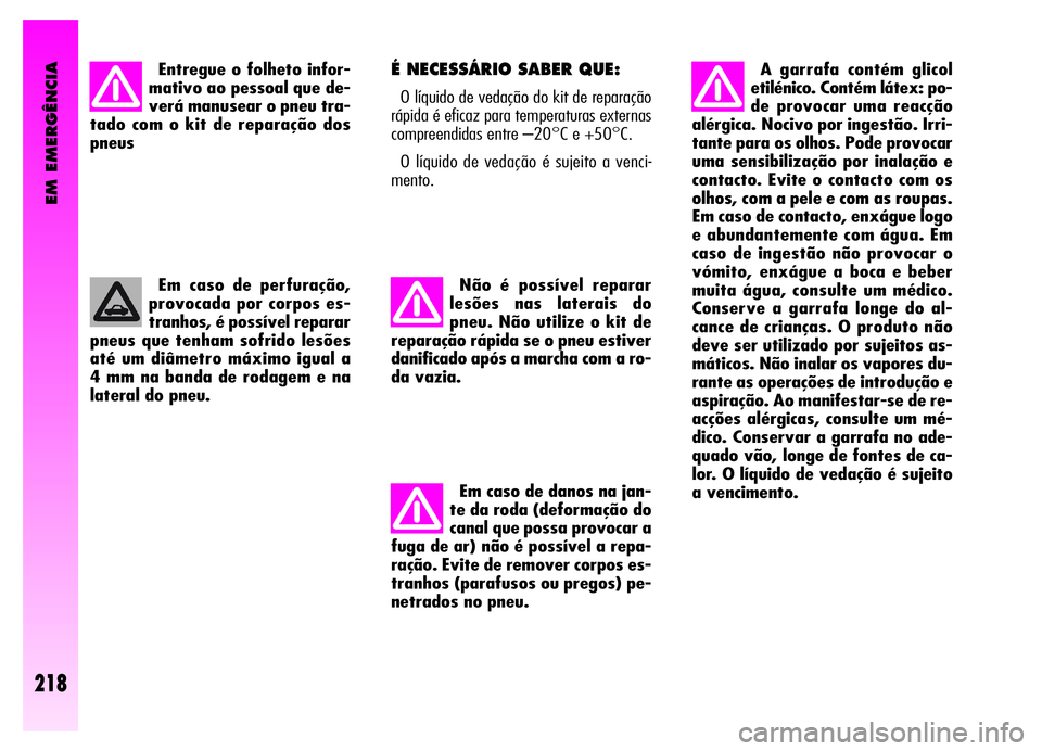 Alfa Romeo GT 2006 Manual de Uso e Manutenção (in Portuguese) EM EMERGÊNCIA
218
Entregue o folheto infor-
mativo ao pessoal que de-
verá manusear o pneu tra-
tado com o kit de reparação dos
pneus
Em caso de perfuração,
provocada por corpos es-
tranhos, é Alfa Romeo GT 2006 Manual de Uso e Manutenção (in Portuguese) EM EMERGÊNCIA
218
Entregue o folheto infor-
mativo ao pessoal que de-
verá manusear o pneu tra-
tado com o kit de reparação dos
pneus
Em caso de perfuração,
provocada por corpos es-
tranhos, é