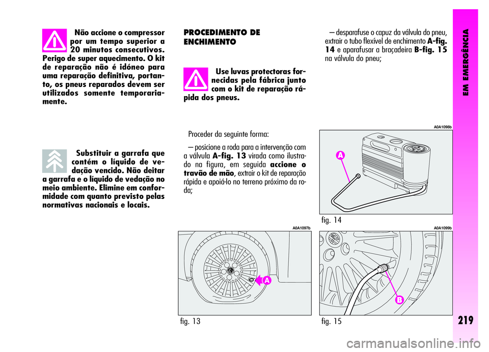 Alfa Romeo GT 2006  Manual de Uso e Manutenção (in Portuguese) EM EMERGÊNCIA
Não accione o compressor
por um tempo superior a
20 minutos consecutivos.
Perigo de super aquecimento. O kit
de reparação não é idóneo para
uma reparação definitiva, portan-
to,
