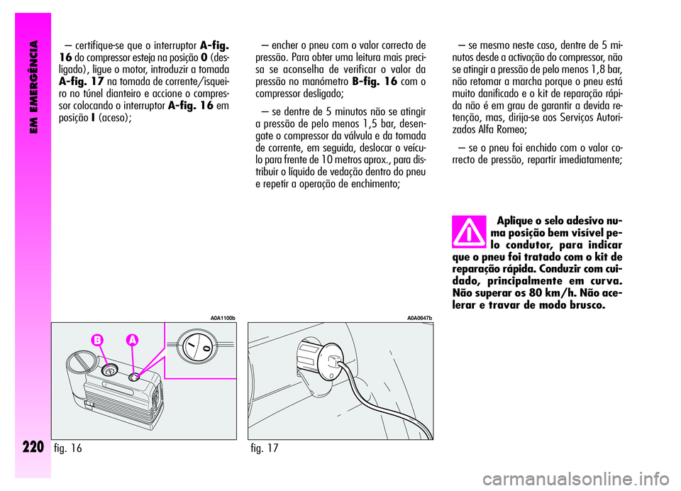 Alfa Romeo GT 2006  Manual de Uso e Manutenção (in Portuguese) EM EMERGÊNCIA
220
– certifique-se que o interruptor A-fig.
16do compressor esteja na posição 0(des-
ligado), ligue o motor, introduzir a tomada
A-fig. 17na tomada de corrente/isquei-
ro no túnel