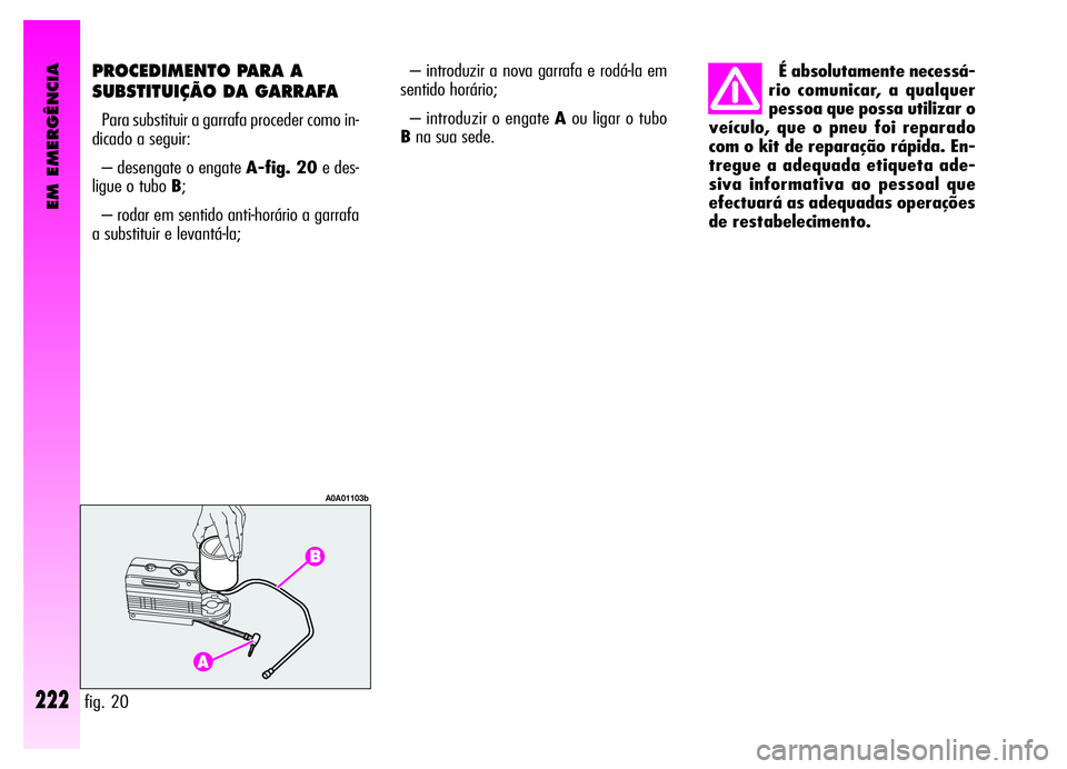 Alfa Romeo GT 2006  Manual de Uso e Manutenção (in Portuguese) EM EMERGÊNCIA
222fig. 20
A0A01103b
PROCEDIMENTO PARA A
SUBSTITUIÇÃO DA GARRAFA
Para substituir a garrafa proceder como in-
dicado a seguir:
– desengate o engate A-fig. 20e des-
ligue o tubo B;
