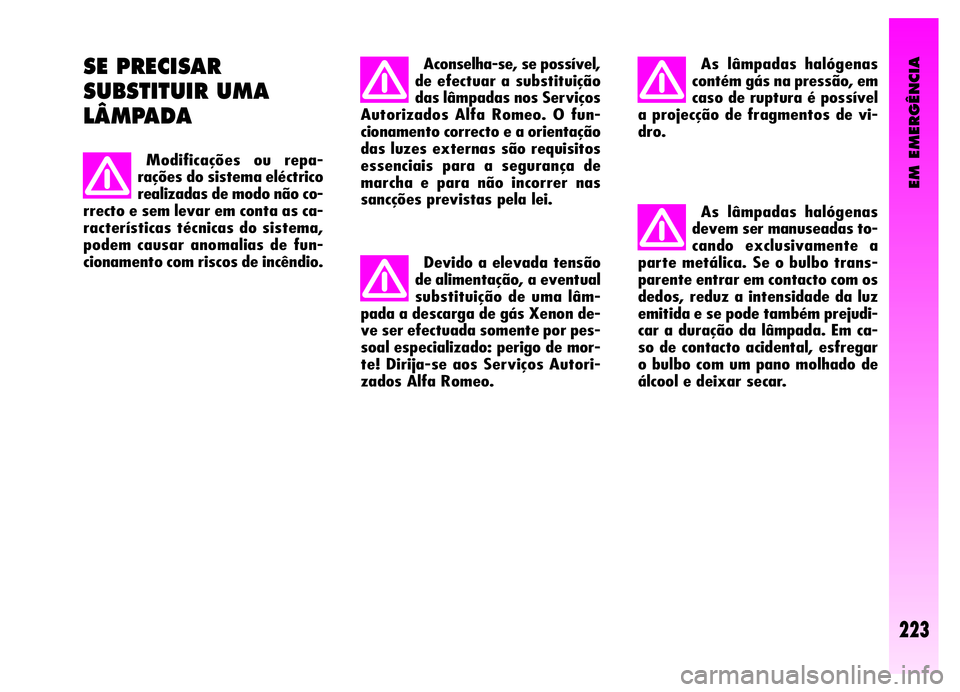 Alfa Romeo GT 2006  Manual de Uso e Manutenção (in Portuguese) EM EMERGÊNCIA
223
Devido a elevada tensão
de alimentação, a eventual
substituição de uma lâm-
pada a descarga de gás Xenon de-
ve ser efectuada somente por pes-
soal especializado: perigo de m