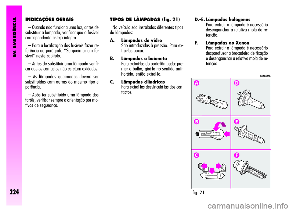Alfa Romeo GT 2006  Manual de Uso e Manutenção (in Portuguese) EM EMERGÊNCIA
224
D.-E. Lâmpadas halógenas
Para extrair a lâmpada é necessário
desenganchar a relativa mola de re-
tenção.
F. Lâmpadas ao Xenon 
Para extrair a lâmpada é necessário
despara