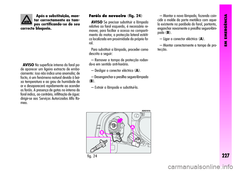 Alfa Romeo GT 2006  Manual de Uso e Manutenção (in Portuguese) EM EMERGÊNCIA
– Montar a nova lâmpada, fazendo coin-
cidir o molde da parte metálica com aque-
la existente na parábola do farol, portanto,
enganchar novamente a presilha segura-lâm-
pada (B).
