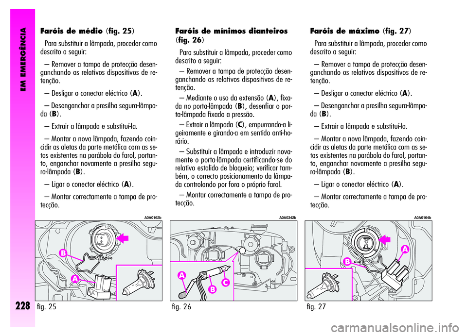 Alfa Romeo GT 2006  Manual de Uso e Manutenção (in Portuguese) EM EMERGÊNCIA
228
Faróis de médio(fig. 25)
Para substituir a lâmpada, proceder como
descrito a seguir:
– Remover a tampa de protecção desen-
ganchando os relativos dispositivos de re-
tenção