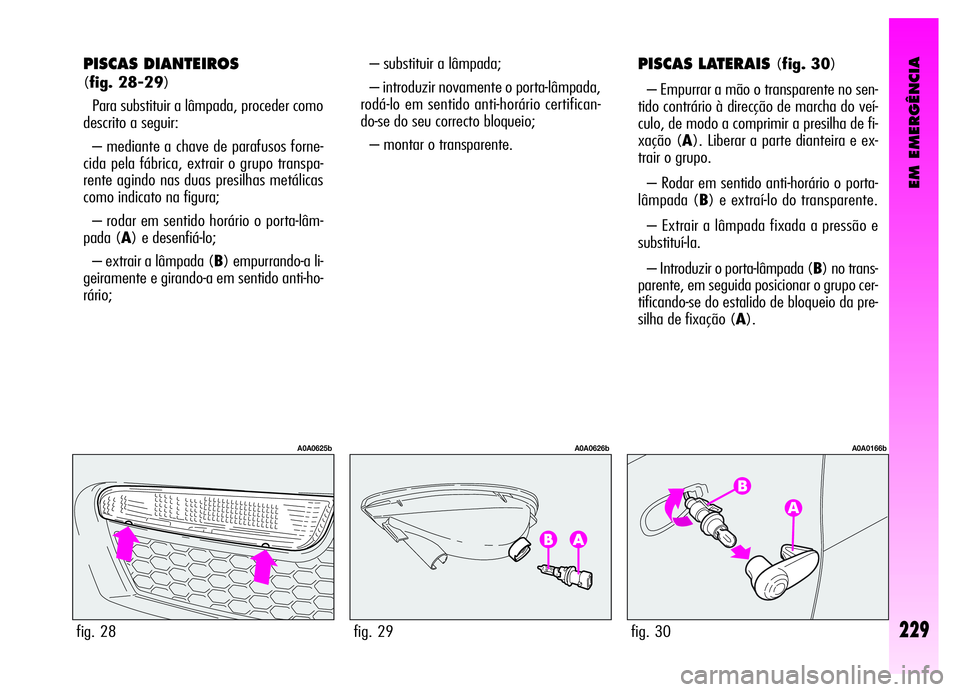 Alfa Romeo GT 2006  Manual de Uso e Manutenção (in Portuguese) EM EMERGÊNCIA
– substituir a lâmpada;
– introduzir novamente o porta-lâmpada,
rodá-lo em sentido anti-horário certifican-
do-se do seu correcto bloqueio;
– montar o transparente.PISCAS LATE