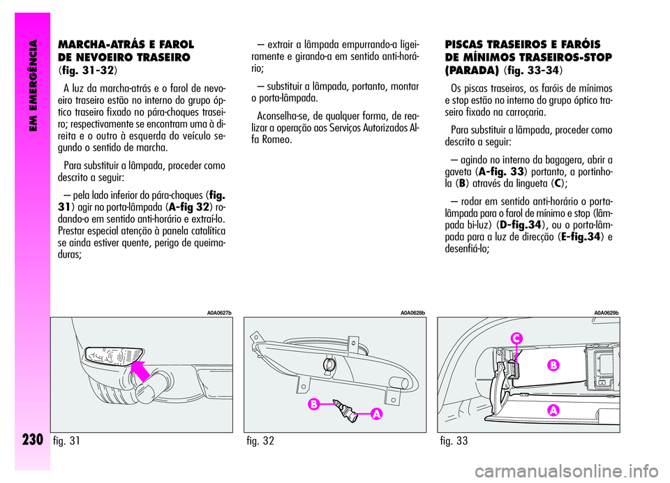 Alfa Romeo GT 2006  Manual de Uso e Manutenção (in Portuguese) EM EMERGÊNCIA
230
MARCHA-ATRÁS E FAROL 
DE NEVOEIRO TRASEIRO
(fig. 31-32)
A luz da marcha-atrás e o farol de nevo-
eiro traseiro estão no interno do grupo óp-
tico traseiro fixado no pára-choque
