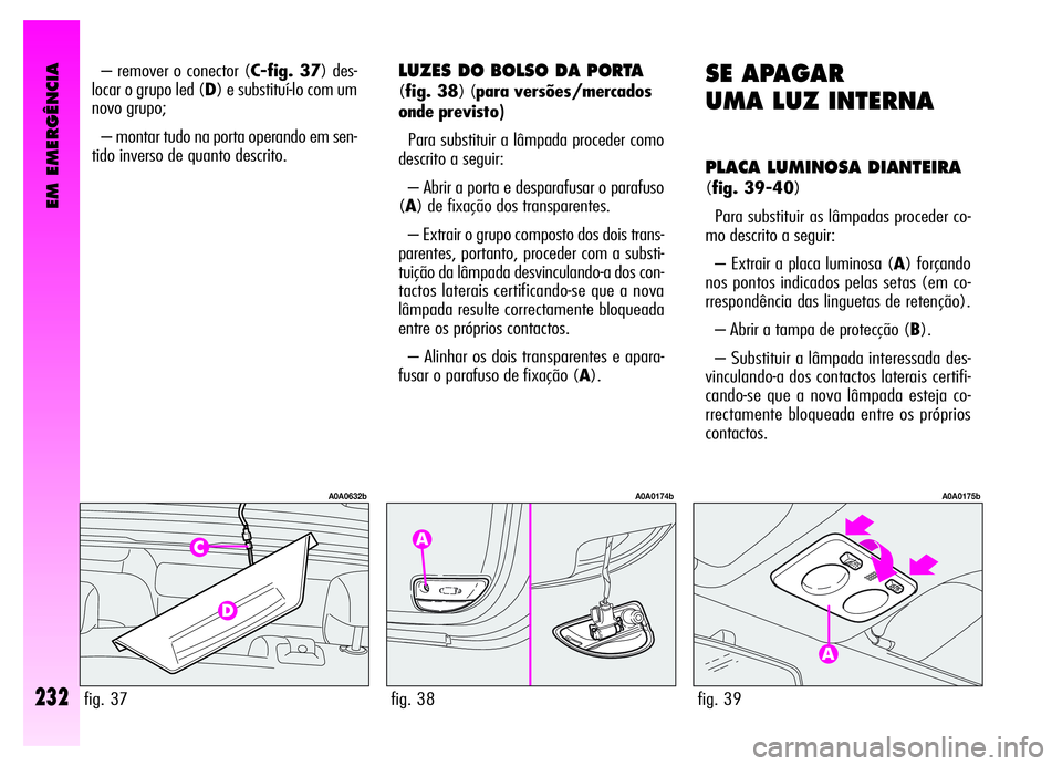 Alfa Romeo GT 2006  Manual de Uso e Manutenção (in Portuguese) EM EMERGÊNCIA
232
– remover o conector (C-fig. 37) des-
locar o grupo led (D) e substituí-lo com um
novo grupo;
– montar tudo na porta operando em sen-
tido inverso de quanto descrito. 
fig. 37
