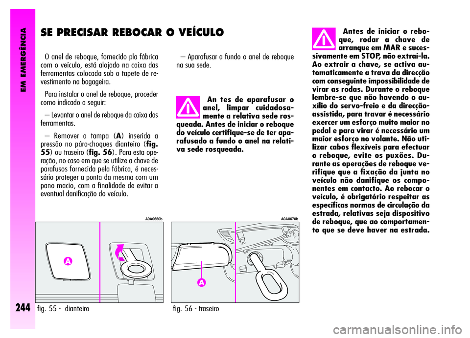Alfa Romeo GT 2006  Manual de Uso e Manutenção (in Portuguese) EM EMERGÊNCIA
244
SE PRECISAR REBOCAR O VEÍCULO
O anel de reboque, fornecido pla fábrica
com o veículo, está alojado na caixa das
ferramentas colocada sob o tapete de re-
vestimento na bagageira.